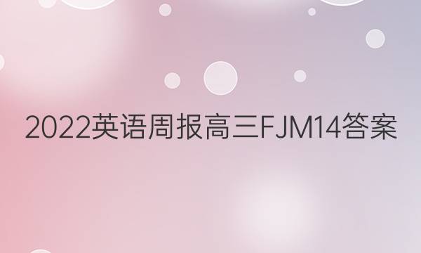 2022 英语周报 高三 FJM 14答案