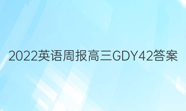 2022 英语周报 高三 GDY 42答案