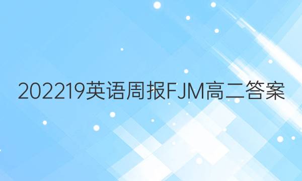 202219英语周报FJM高二答案