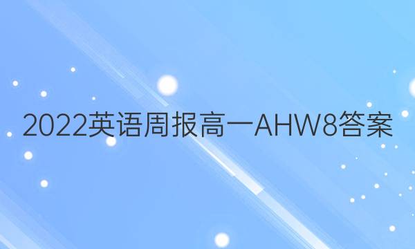 2022 英语周报 高一 AHW 8答案