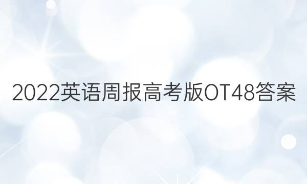 2022英语周报高考版OT48答案