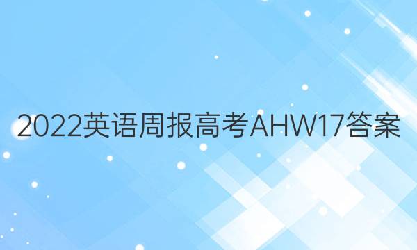 2022 英语周报 高考 AHW 17答案
