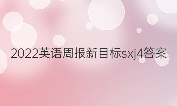2022 英语周报新目标sxj4答案
