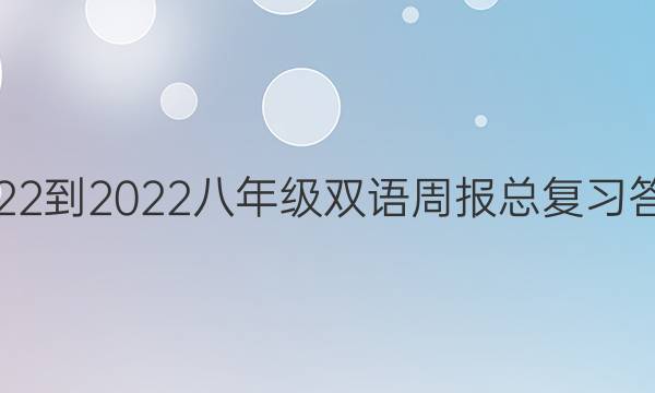 2022-2022 八年级双语周报   总复习答案