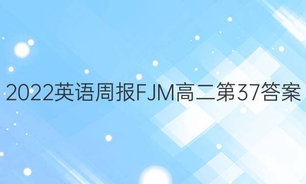 2022英语周报FJM高二第37答案