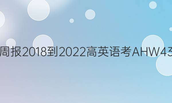 英语周报 2018-2022 高英语考 AHW 43答案