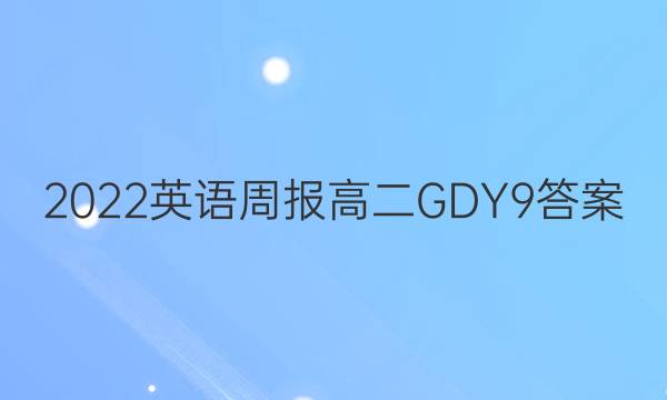 2022 英语周报 高二 GDY 9答案