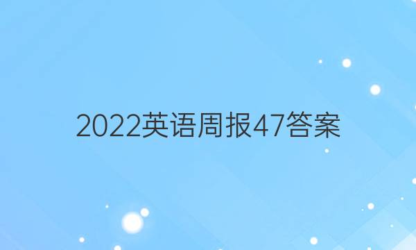 2022 英语周报 47答案