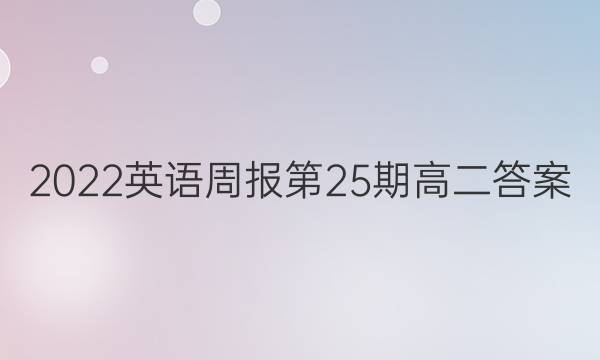 2022英语周报第25期高二答案