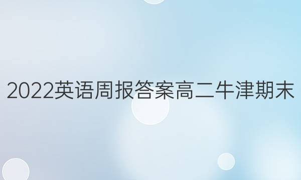 2022英语周报答案高二牛津期末