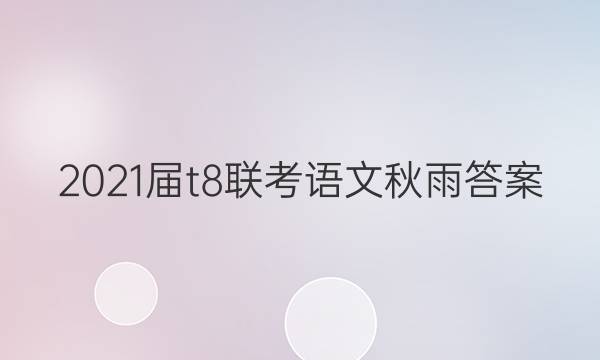 2021届t8联考语文秋雨答案