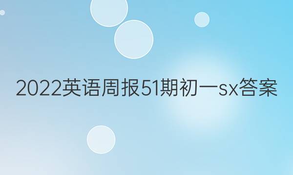 2022英语周报51期初一sx答案