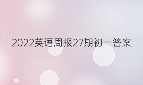 2022英语周报 27期初一答案