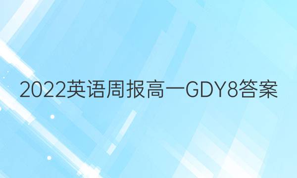 2022 英语周报 高一 GDY 8答案