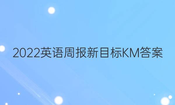 2022英语周报新目标KM答案