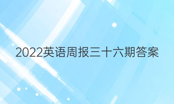 2022英语周报三十六期答案