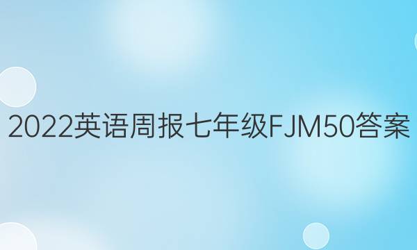 2022英语周报七年级FJM50答案