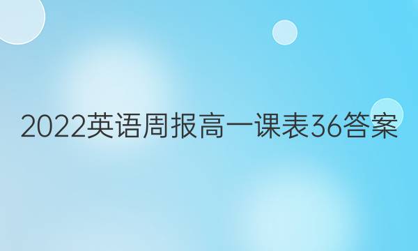 2022英语周报 高一 课表 36答案