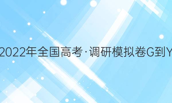 2022年全国高考·调研模拟卷G-Y(六)6英语试题答案