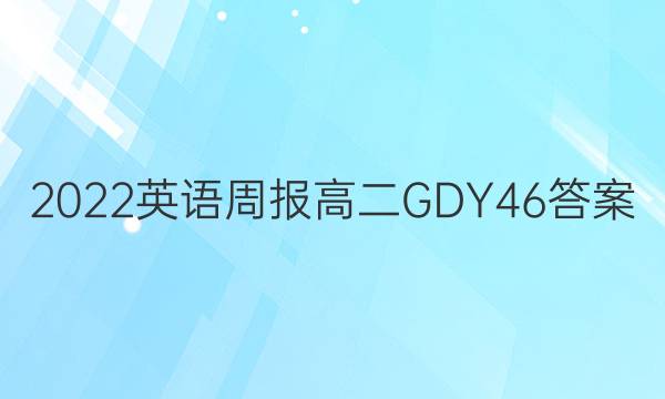 2022 英语周报 高二 GDY 46答案