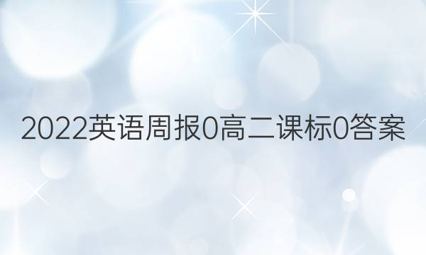 2022英语周报 0 高二 课标 0答案