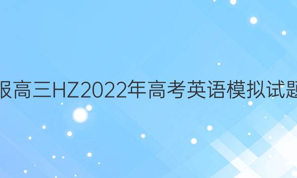 英语周报高三HZ2022年高考英语模拟试题三答案