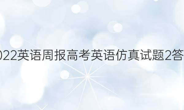 2022英语周报高考英语仿真试题2答案