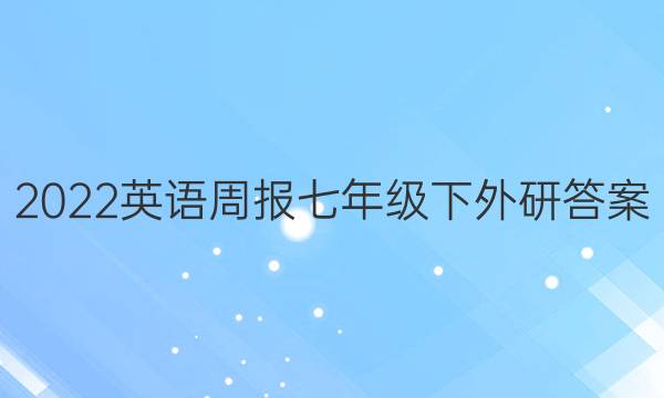 2022英语周报七年级下外研答案