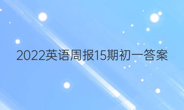 2022英语周报15期初一答案