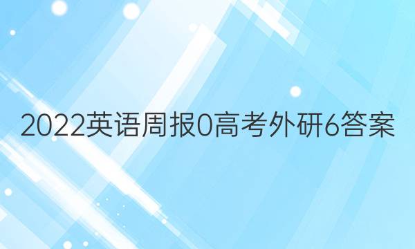 2023英语周报 0 高考 外研 6答案