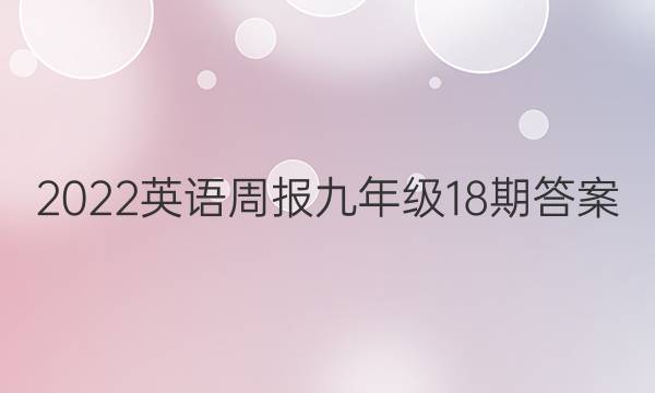 2022英语周报九年级18期答案