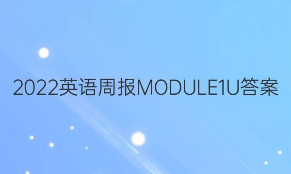 2022英语周报MODULE1U答案