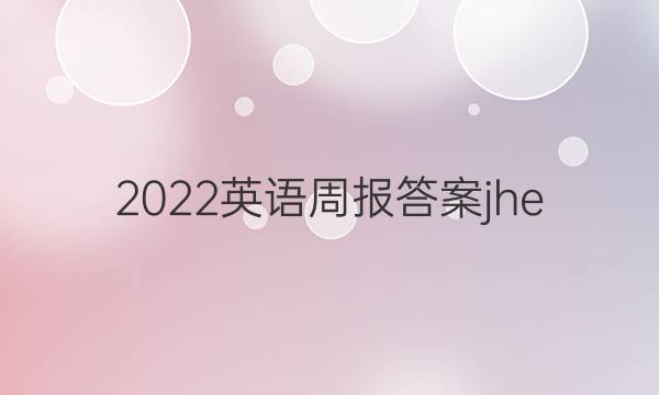 2022英语周报答案jhe