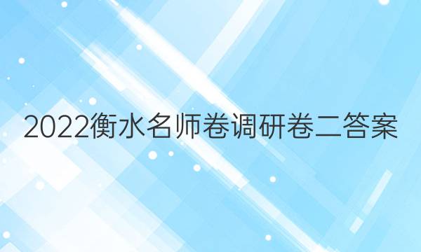 2022衡水名师卷调研卷二答案