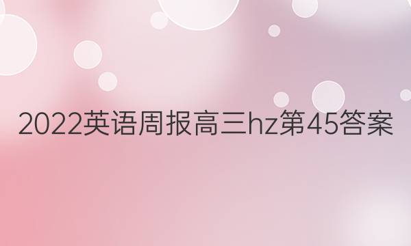 2022英语周报高三hz第45答案