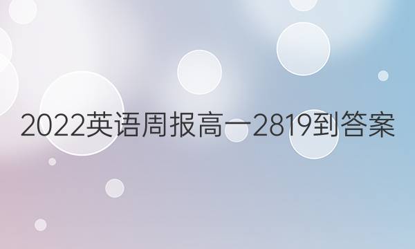 2022英语周报高一2819-答案