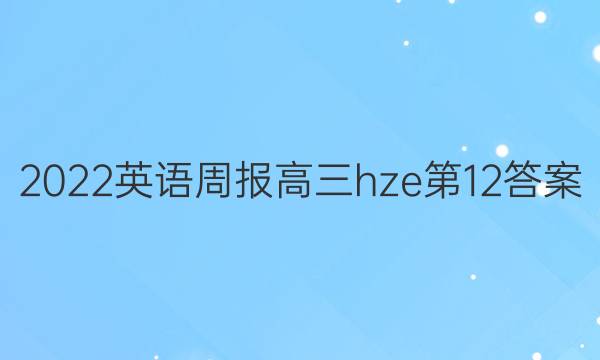 2022英语周报高三hze第12答案
