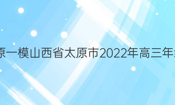 2022届[太原一模]山西省太原市2022年高三年级模拟考试(一)1英语答案