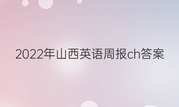 2022年山西英语周报ch答案