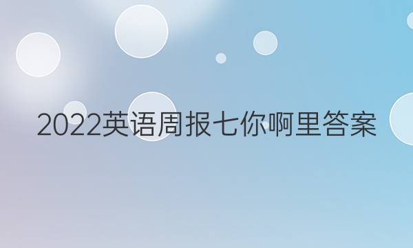 2022英语周报七你啊里答案