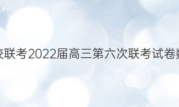 全国名校联考2022届高三第六次联考试卷数学答案