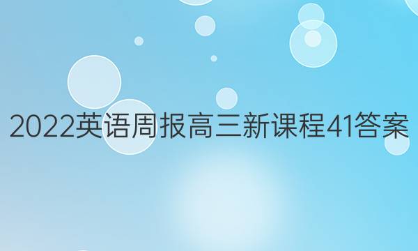 2022英语周报高三新课程41答案