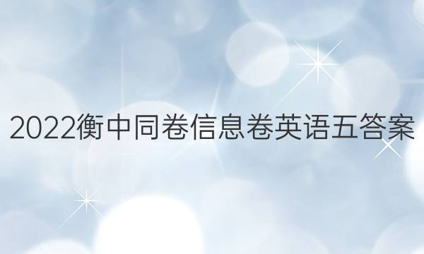 2022衡中同卷信息卷英语五答案