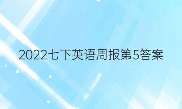 2022七下英语周报第5答案