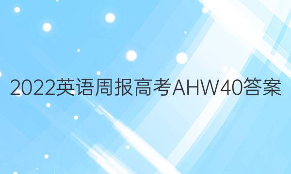 2022 英语周报 高考 AHW 40答案