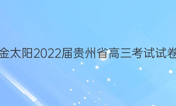 金太阳2022届贵州省高三考试试卷(标识)文科综合答案