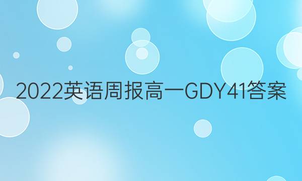 2022 英语周报 高一 GDY 41答案