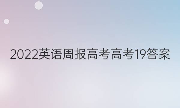 2022 英语周报 高考 高考 19答案
