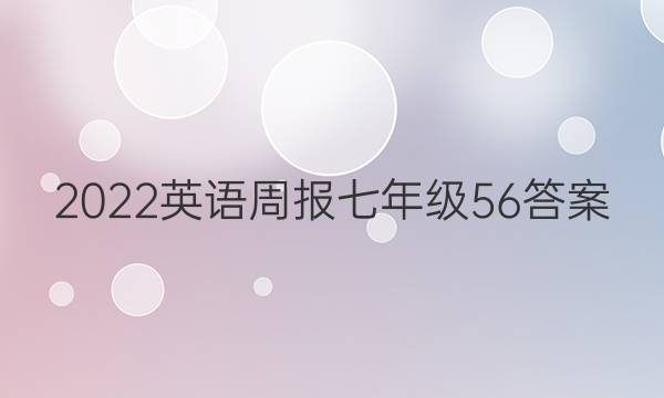 2022 英语周报 七年级  56答案