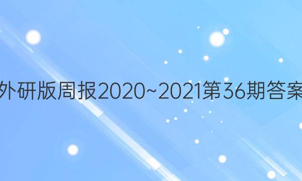 英语外研版周报2020~2021第36期答案高一